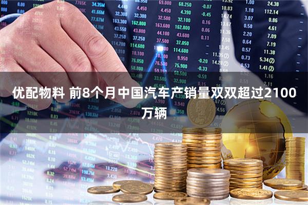 优配物料 前8个月中国汽车产销量双双超过2100万辆