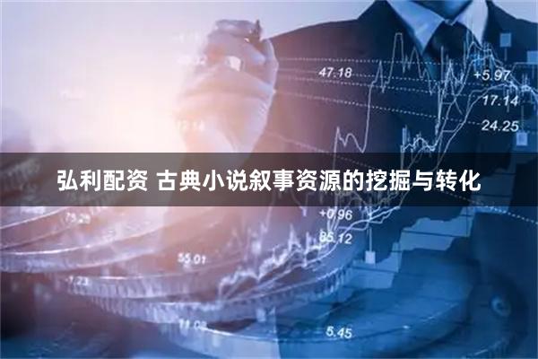 弘利配资 古典小说叙事资源的挖掘与转化