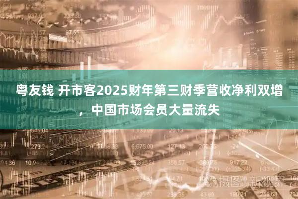 粤友钱 开市客2025财年第三财季营收净利双增，中国市场会员大量流失