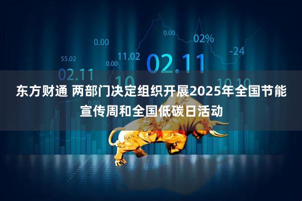 东方财通 两部门决定组织开展2025年全国节能宣传周和全国低碳日活动
