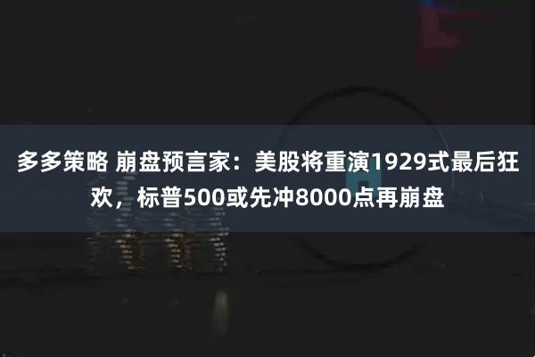 多多策略 崩盘预言家：美股将重演1929式最后狂欢，标普500或先冲8000点再崩盘