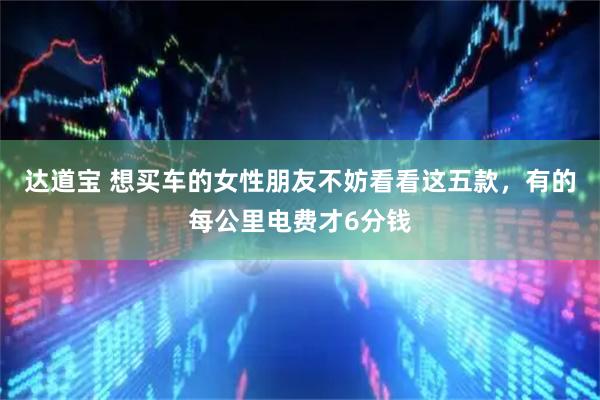 达道宝 想买车的女性朋友不妨看看这五款，有的每公里电费才6分钱