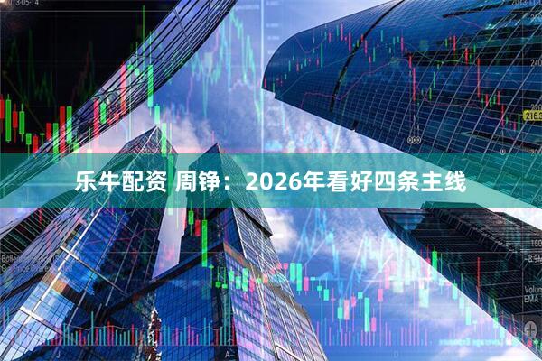 乐牛配资 周铮：2026年看好四条主线