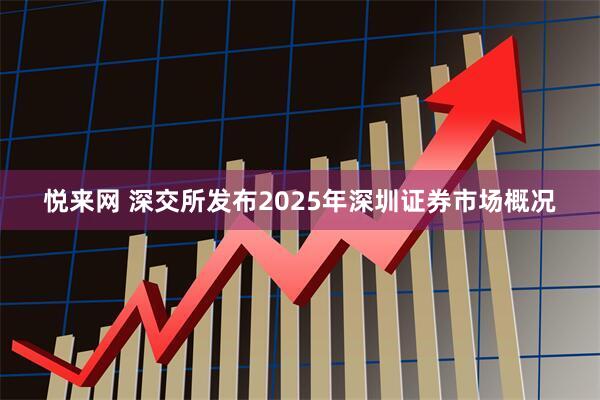 悦来网 深交所发布2025年深圳证券市场概况
