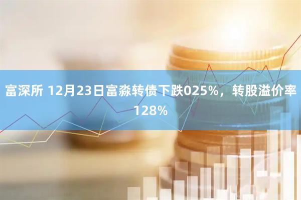 富深所 12月23日富淼转债下跌025%，转股溢价率128%