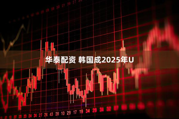 华泰配资 韩国成2025年U