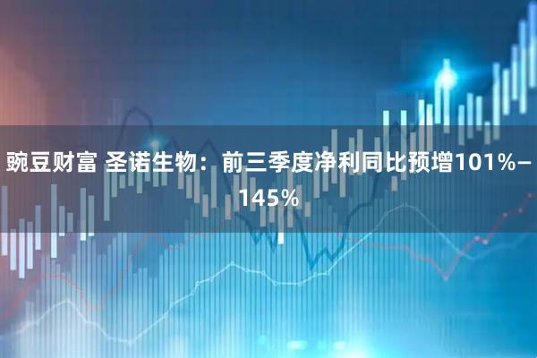 豌豆财富 圣诺生物：前三季度净利同比预增101%—145%